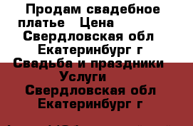 Продам свадебное платье › Цена ­ 25 000 - Свердловская обл., Екатеринбург г. Свадьба и праздники » Услуги   . Свердловская обл.,Екатеринбург г.